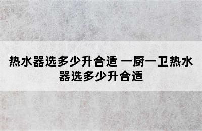 热水器选多少升合适 一厨一卫热水器选多少升合适